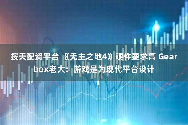 按天配资平台 《无主之地4》硬件要求高 Gearbox老大：游戏是为现代平台设计