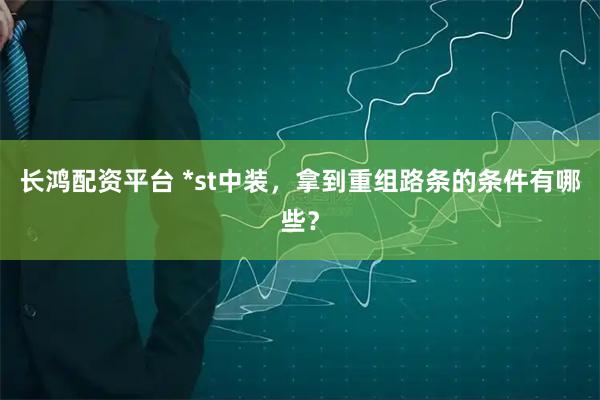 长鸿配资平台 *st中装，拿到重组路条的条件有哪些？