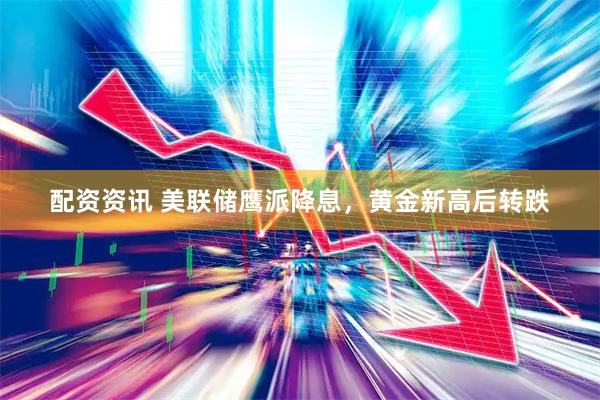 配资资讯 美联储鹰派降息，黄金新高后转跌