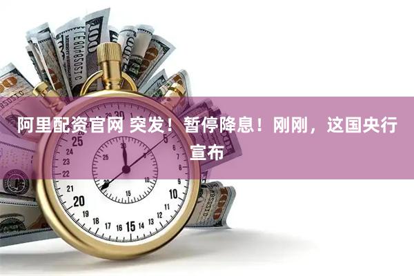 阿里配资官网 突发！暂停降息！刚刚，这国央行宣布