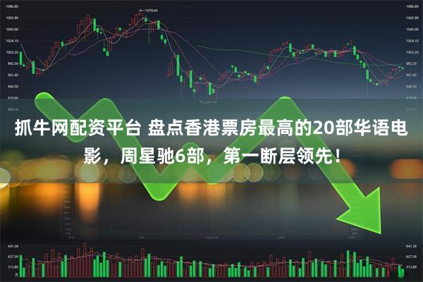 抓牛网配资平台 盘点香港票房最高的20部华语电影，周星驰6部，第一断层领先！