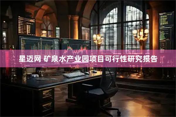 星迈网 矿泉水产业园项目可行性研究报告