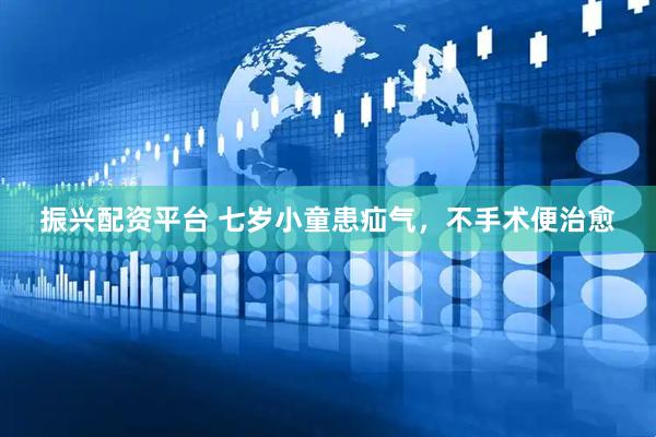振兴配资平台 七岁小童患疝气，不手术便治愈
