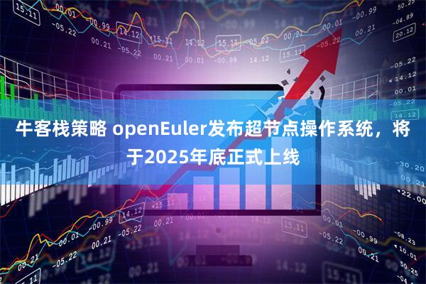 牛客栈策略 openEuler发布超节点操作系统，将于2025年底正式上线