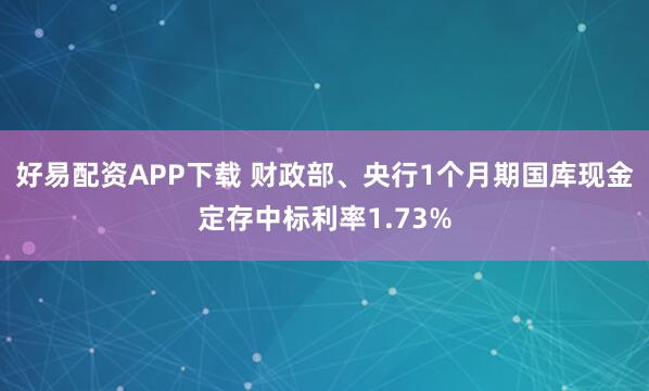 好易配资APP下载 财政部、央行1个月期国库现金定存中标利率1.73%