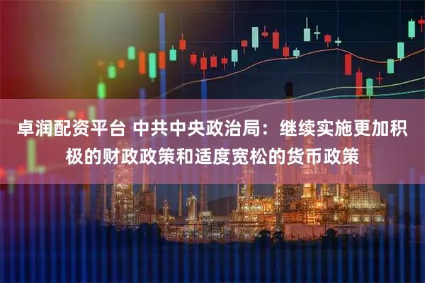 卓润配资平台 中共中央政治局：继续实施更加积极的财政政策和适度宽松的货币政策