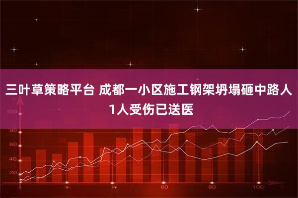 三叶草策略平台 成都一小区施工钢架坍塌砸中路人 1人受伤已送医